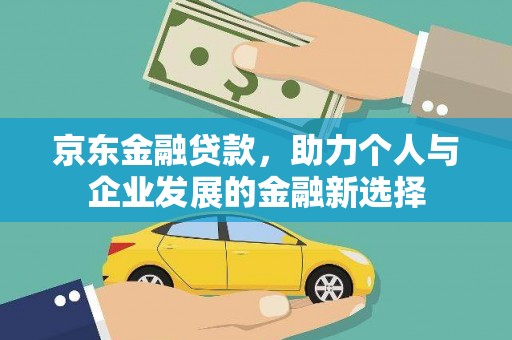 雁塔京东金融贷款，助力个人与企业发展的金融新选择