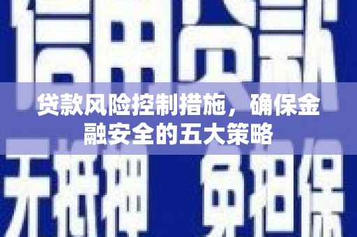 雁塔贷款风险控制措施，确保金融安全的五大策略