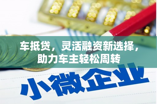 雁塔车抵贷，灵活融资新选择，助力车主轻松周转
