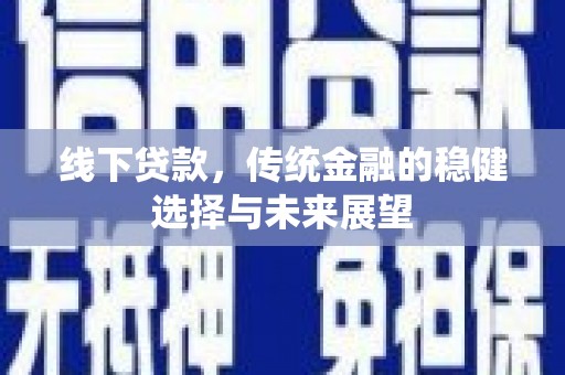 雁塔线下贷款，传统金融的稳健选择与未来展望