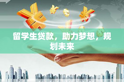 雁塔留学生贷款，助力梦想，规划未来