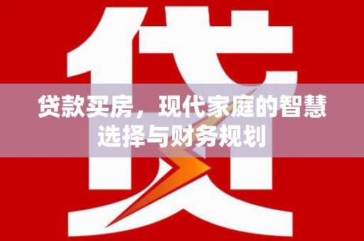 雁塔贷款买房，现代家庭的智慧选择与财务规划