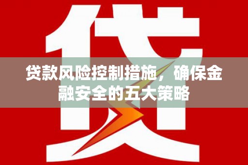 雁塔贷款风险控制措施，确保金融安全的五大策略