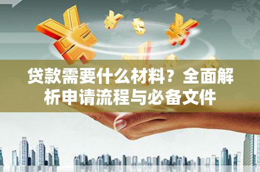 雁塔贷款需要什么材料？全面解析申请流程与必备文件