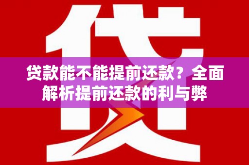 雁塔贷款能不能提前还款？全面解析提前还款的利与弊