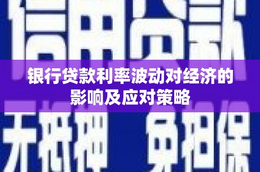雁塔银行贷款利率波动对经济的影响及应对策略