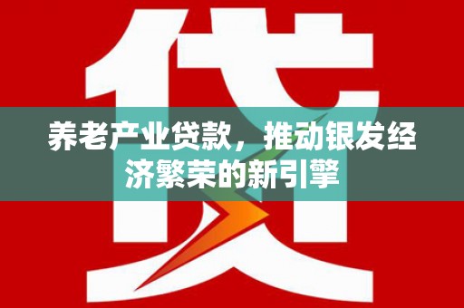 雁塔养老产业贷款，推动银发经济繁荣的新引擎