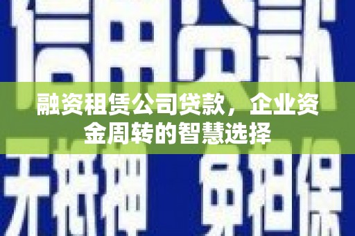 雁塔融资租赁公司贷款，企业资金周转的智慧选择