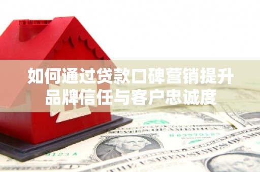 雁塔如何通过贷款口碑营销提升品牌信任与客户忠诚度
