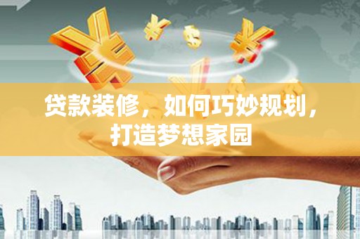 雁塔贷款装修，如何巧妙规划，打造梦想家园