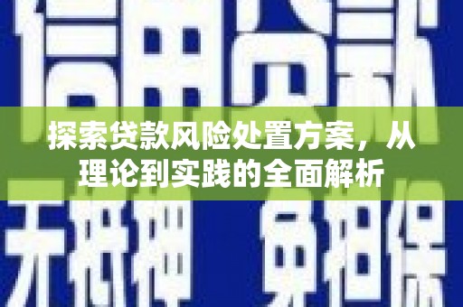 雁塔探索贷款风险处置方案，从理论到实践的全面解析