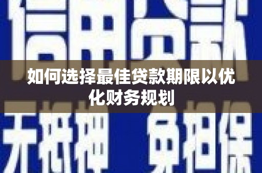 雁塔如何选择最佳贷款期限以优化财务规划