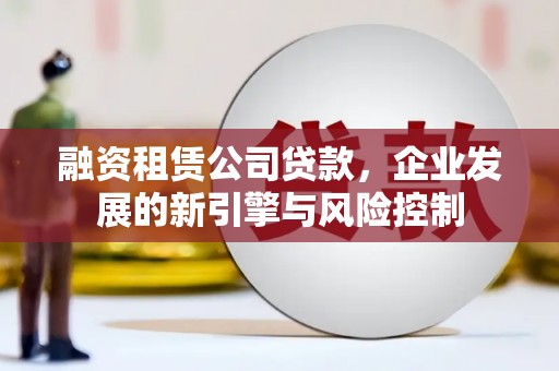 雁塔融资租赁公司贷款，企业发展的新引擎与风险控制