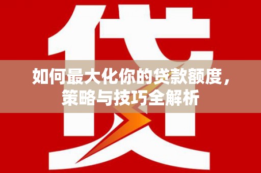 雁塔如何最大化你的贷款额度，策略与技巧全解析