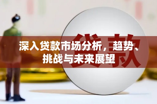 雁塔深入贷款市场分析，趋势、挑战与未来展望