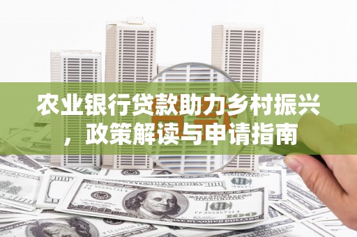 雁塔农业银行贷款助力乡村振兴，政策解读与申请指南
