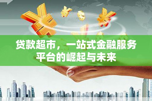 雁塔贷款超市，一站式金融服务平台的崛起与未来