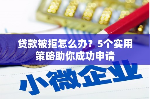 雁塔贷款被拒怎么办？5个实用策略助你成功申请