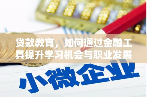 雁塔贷款教育，如何通过金融工具提升学习机会与职业发展