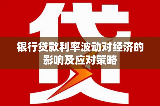雁塔银行贷款利率波动对经济的影响及应对策略