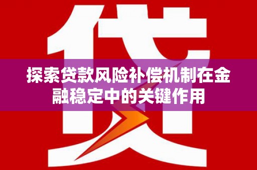 雁塔探索贷款风险补偿机制在金融稳定中的关键作用