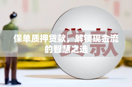 雁塔保单质押贷款，解锁现金流的智慧之选