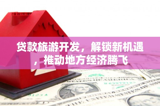 雁塔贷款旅游开发，解锁新机遇，推动地方经济腾飞