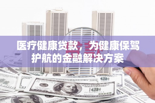 雁塔医疗健康贷款，为健康保驾护航的金融解决方案