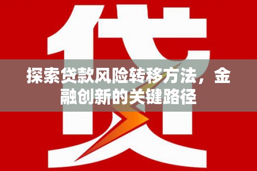 雁塔探索贷款风险转移方法，金融创新的关键路径