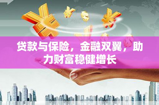 雁塔贷款与保险，金融双翼，助力财富稳健增长