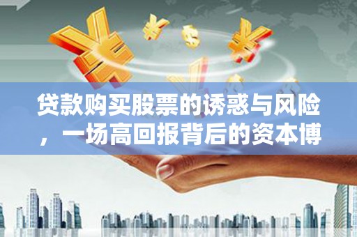 雁塔贷款购买股票的诱惑与风险，一场高回报背后的资本博弈