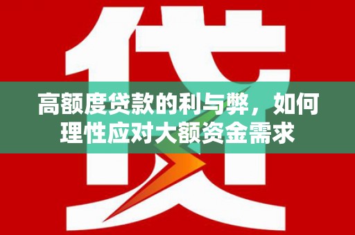 雁塔高额度贷款的利与弊，如何理性应对大额资金需求