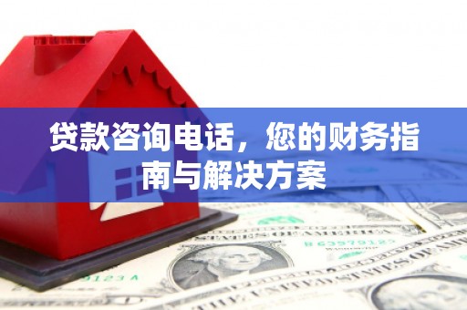 雁塔贷款咨询电话，您的财务指南与解决方案