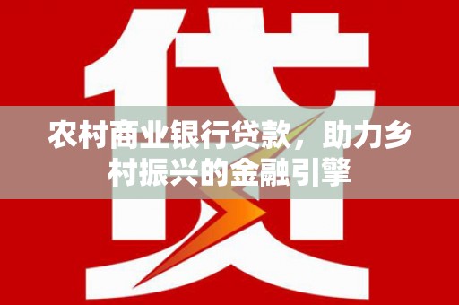 雁塔农村商业银行贷款，助力乡村振兴的金融引擎