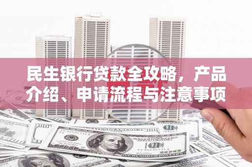 雁塔民生银行贷款全攻略，产品介绍、申请流程与注意事项